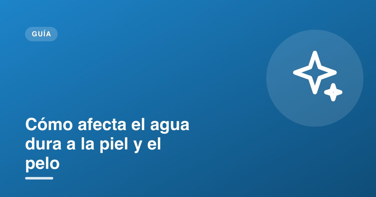Cómo afecta el agua dura a la piel y el pelo