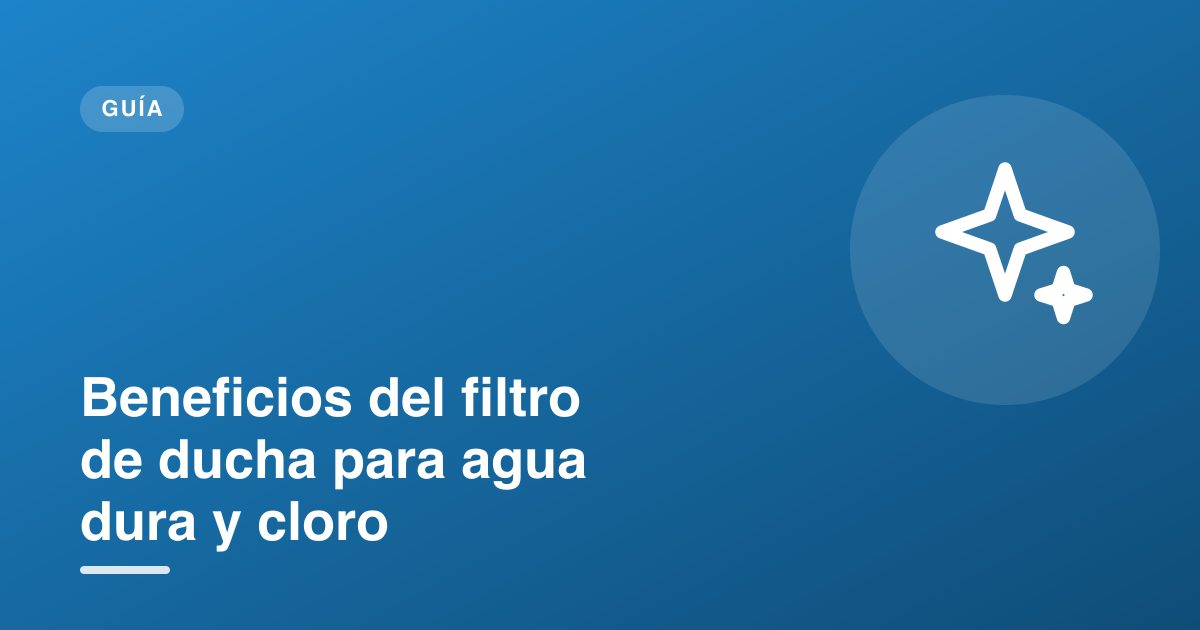 Beneficios del filtro de ducha para agua dura y cloro