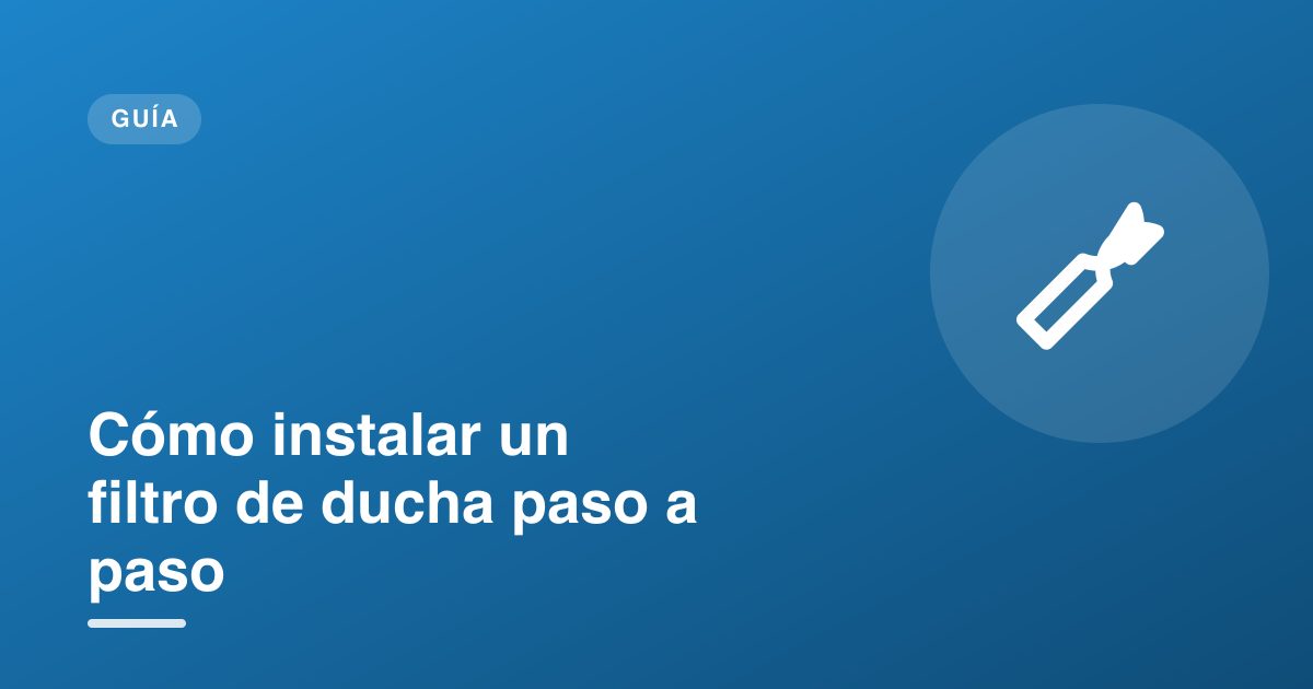 Cómo instalar un filtro de ducha paso a paso