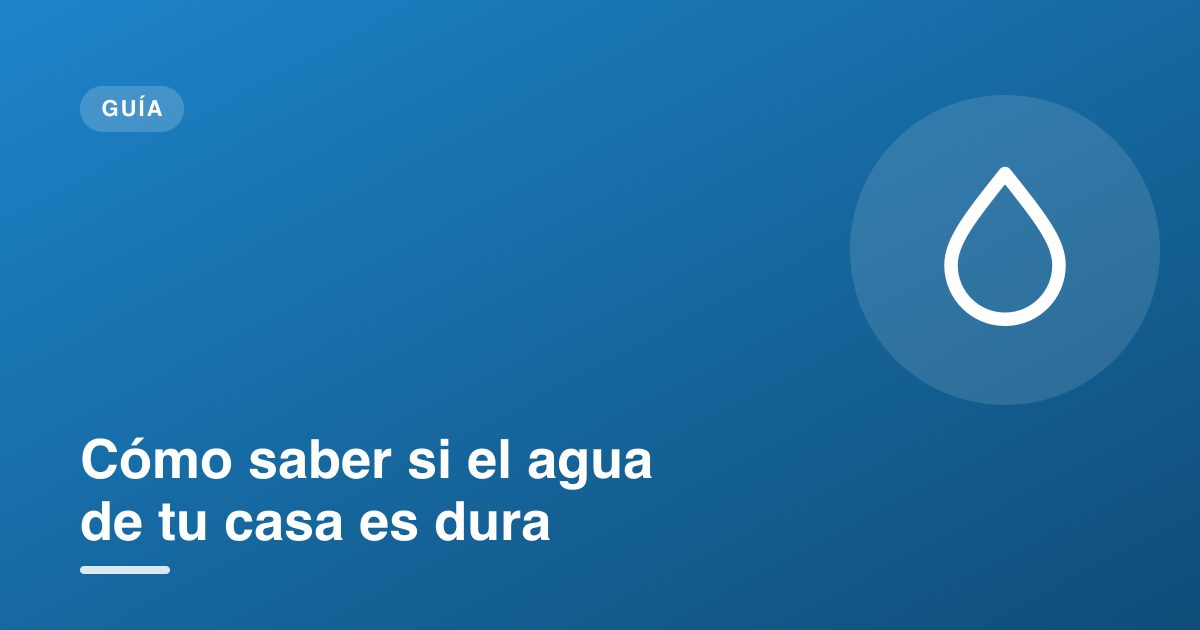 Cómo saber si el agua de tu casa es dura