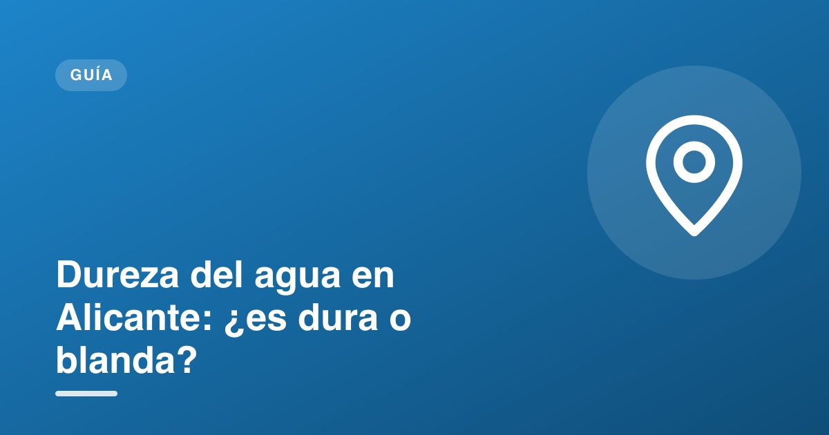 Dureza del agua en Alicante: ¿es dura o blanda?