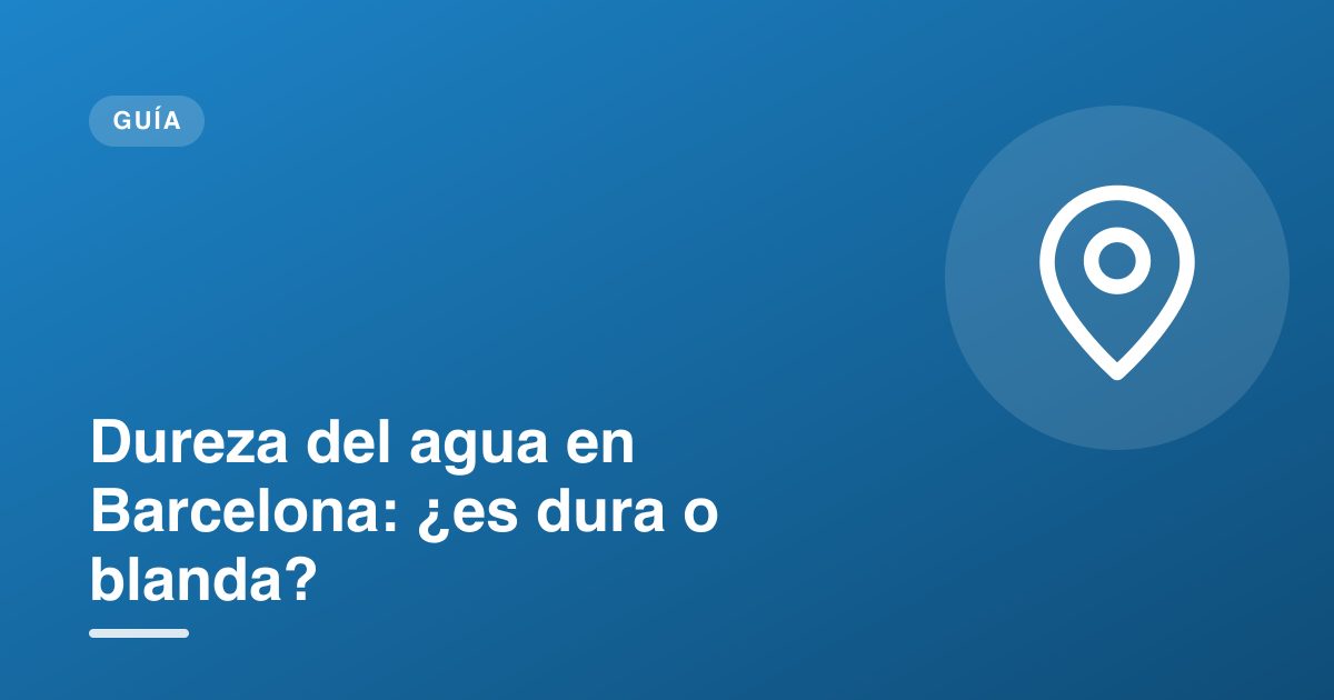 Dureza del agua en Barcelona: ¿es dura o blanda?