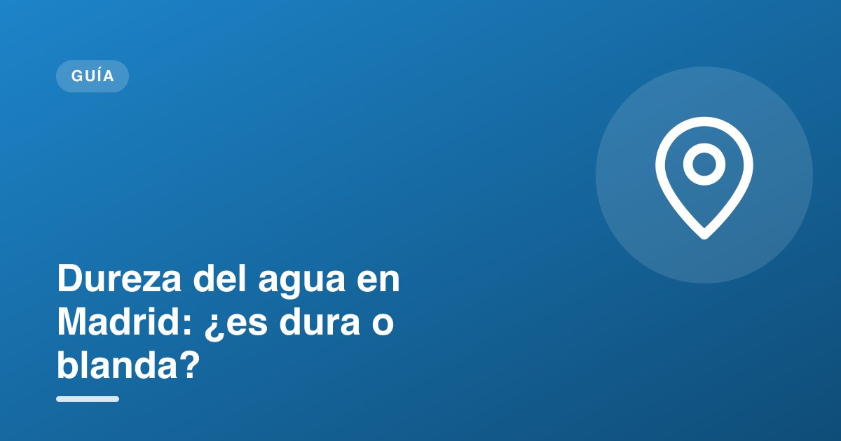 Dureza del agua en Madrid: ¿es dura o blanda?
