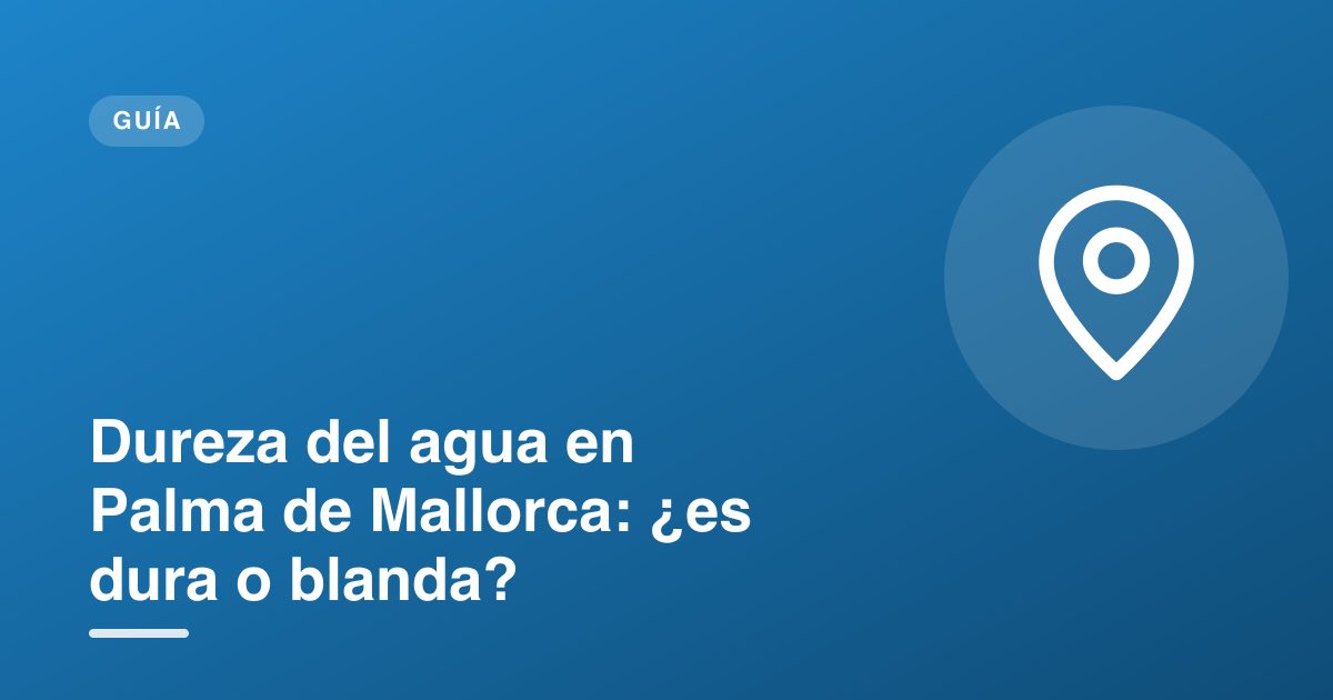 Dureza del agua en Palma de Mallorca: ¿es dura o blanda?