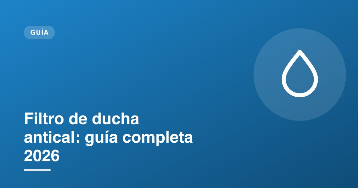Filtro de ducha antical: guía completa 2026