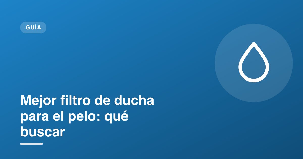 Mejor filtro de ducha para el pelo: qué buscar