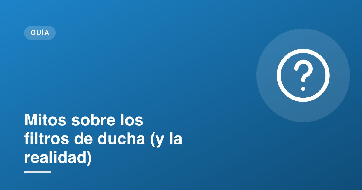 Mitos sobre los filtros de ducha (y la realidad)